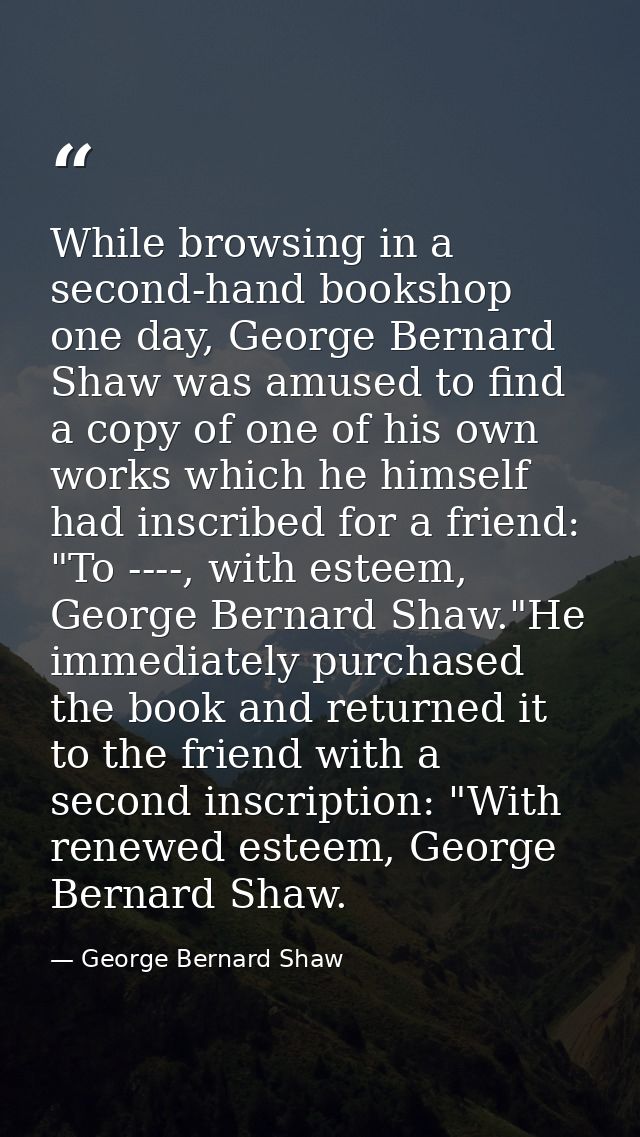 While browsing in a second-hand bookshop one day, George Bernard Shaw was amused to find a copy of one of his own works  — George Bernard Shaw