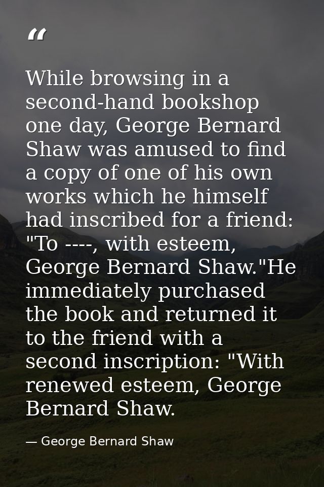 While browsing in a second-hand bookshop one day, George Bernard Shaw was amused to find a copy of one of his own works  — George Bernard Shaw
