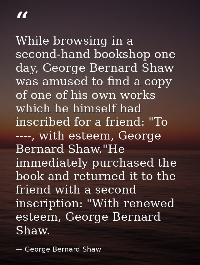 While browsing in a second-hand bookshop one day, George Bernard Shaw was amused to find a copy of one of his own works  — George Bernard Shaw