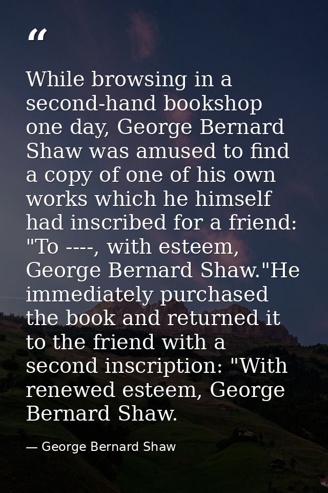 While browsing in a second-hand bookshop one day, George Bernard Shaw was amused to find a copy of one of his own works  — George Bernard Shaw