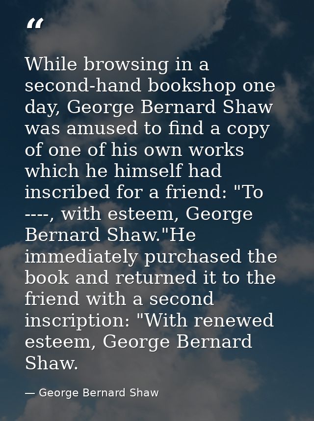 While browsing in a second-hand bookshop one day, George Bernard Shaw was amused to find a copy of one of his own works  — George Bernard Shaw