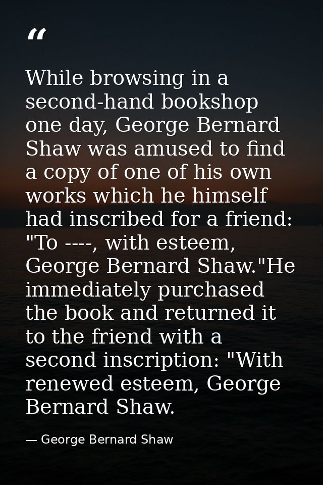 While browsing in a second-hand bookshop one day, George Bernard Shaw was amused to find a copy of one of his own works  — George Bernard Shaw