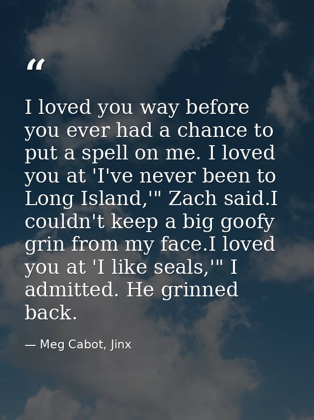 I loved you way before you ever had a chance to put a spell on me. I loved you at 'I've never been to Long Island,'" Zac — Meg Cabot, Jinx