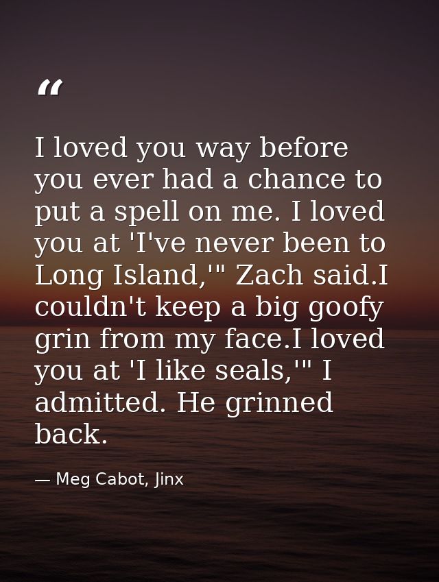 I loved you way before you ever had a chance to put a spell on me. I loved you at 'I've never been to Long Island,'" Zac — Meg Cabot, Jinx