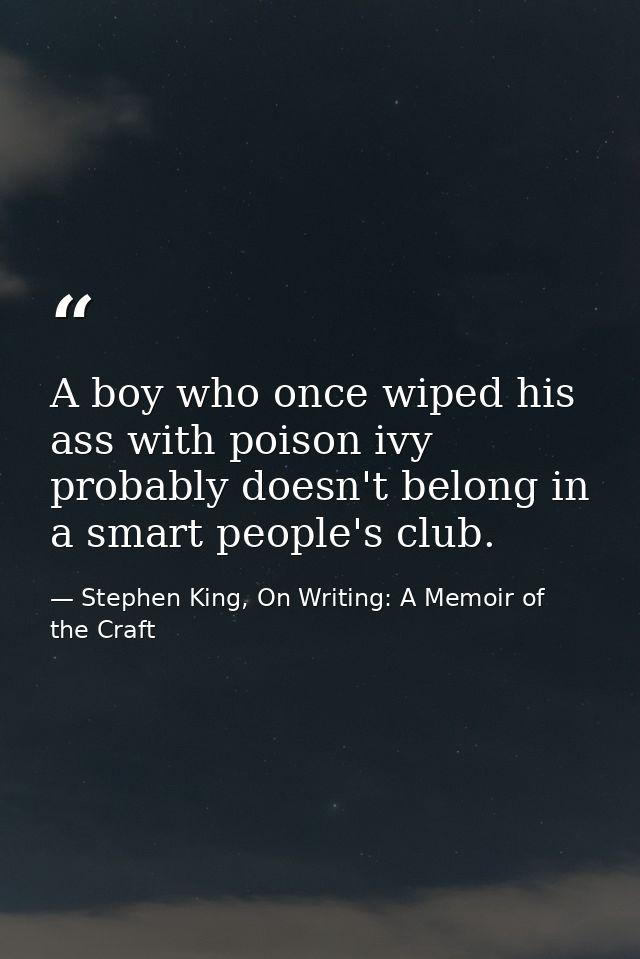 A boy who once wiped his ass with poison ivy probably doesn't belong in a smart people's club. — Stephen King, On Writing: A Memoir of the Craft