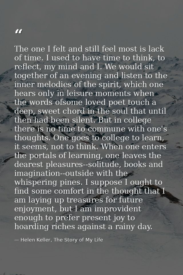 The one I felt and still feel most is lack of time. I used to have time to think, to reflect, my mind and I. We would si — Helen Keller, The Story of My Life