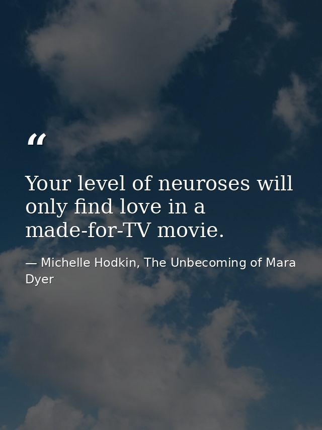 Your level of neuroses will only find love in a made-for-TV movie. — Michelle Hodkin, The Unbecoming of Mara Dyer