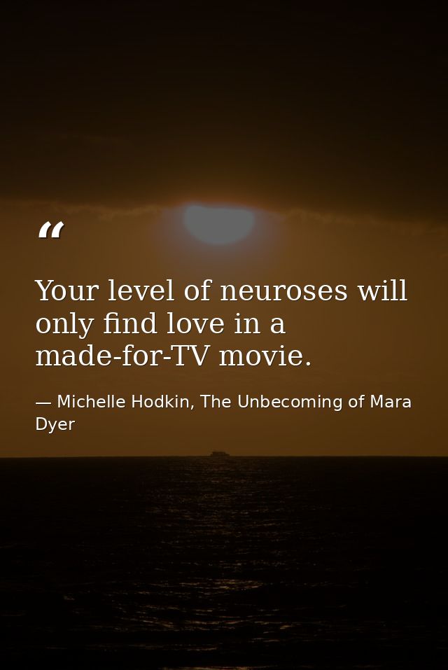 Your level of neuroses will only find love in a made-for-TV movie. — Michelle Hodkin, The Unbecoming of Mara Dyer