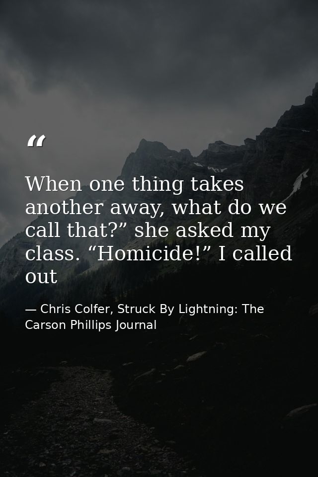 When one thing takes another away, what do we call that?” she asked my class. “Homicide!” I called out — Chris Colfer, Struck By Lightning: The Carson Phillips Journal