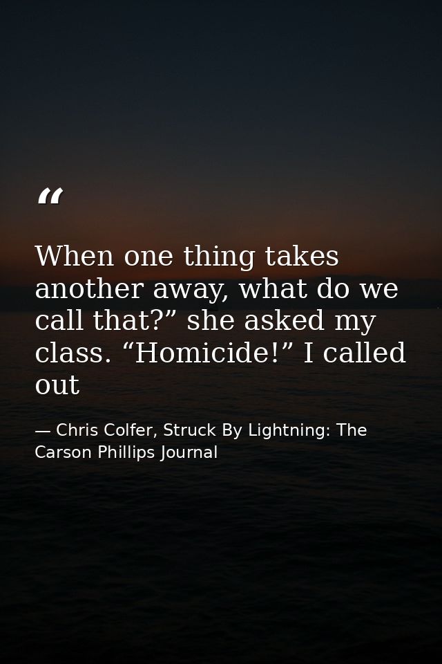 When one thing takes another away, what do we call that?” she asked my class. “Homicide!” I called out — Chris Colfer, Struck By Lightning: The Carson Phillips Journal