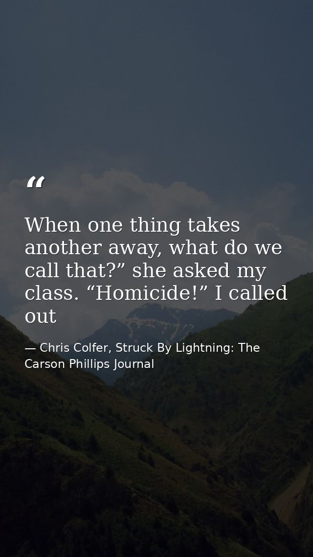 When one thing takes another away, what do we call that?” she asked my class. “Homicide!” I called out — Chris Colfer, Struck By Lightning: The Carson Phillips Journal
