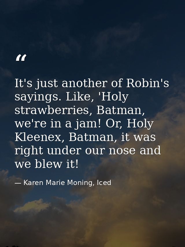 It's just another of Robin's sayings. Like, 'Holy strawberries, Batman, we're in a jam! Or, Holy Kleenex, Batman, it was — Karen Marie Moning, Iced
