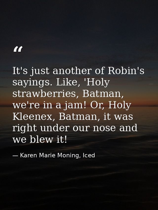 It's just another of Robin's sayings. Like, 'Holy strawberries, Batman, we're in a jam! Or, Holy Kleenex, Batman, it was — Karen Marie Moning, Iced