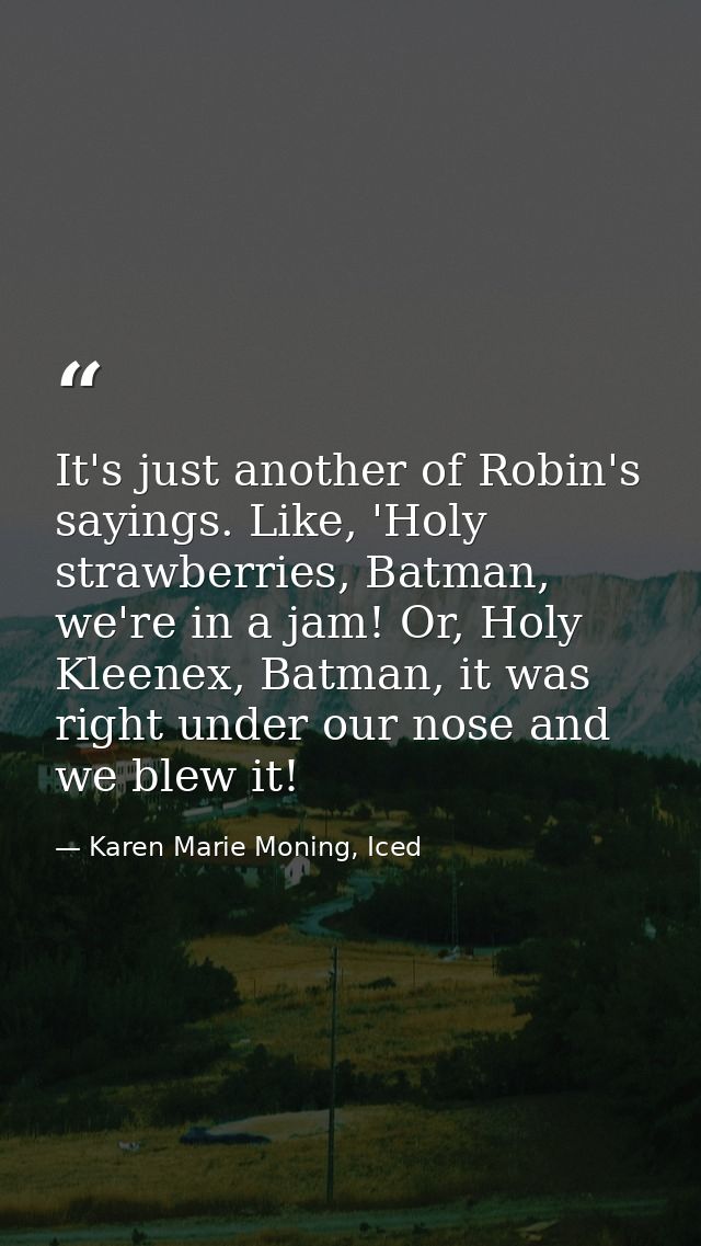 It's just another of Robin's sayings. Like, 'Holy strawberries, Batman, we're in a jam! Or, Holy Kleenex, Batman, it was — Karen Marie Moning, Iced