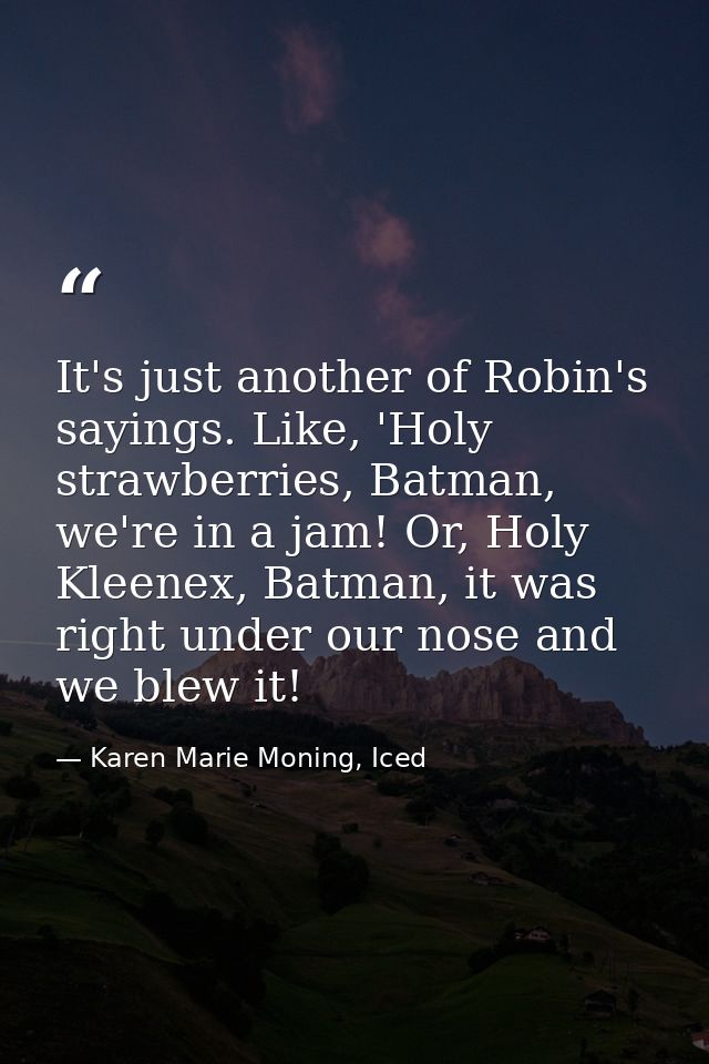 It's just another of Robin's sayings. Like, 'Holy strawberries, Batman, we're in a jam! Or, Holy Kleenex, Batman, it was — Karen Marie Moning, Iced