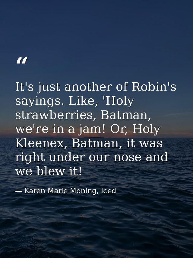 It's just another of Robin's sayings. Like, 'Holy strawberries, Batman, we're in a jam! Or, Holy Kleenex, Batman, it was — Karen Marie Moning, Iced