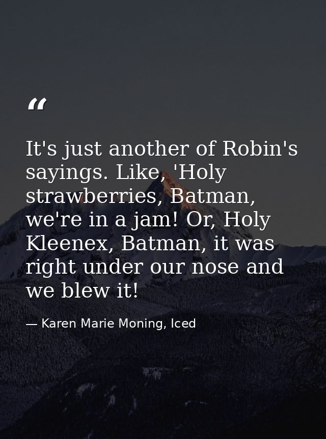 It's just another of Robin's sayings. Like, 'Holy strawberries, Batman, we're in a jam! Or, Holy Kleenex, Batman, it was — Karen Marie Moning, Iced