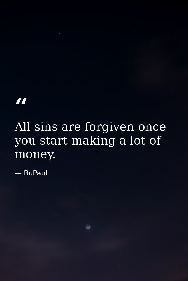 All sins are forgiven once you start making a lot of money. — RuPaul