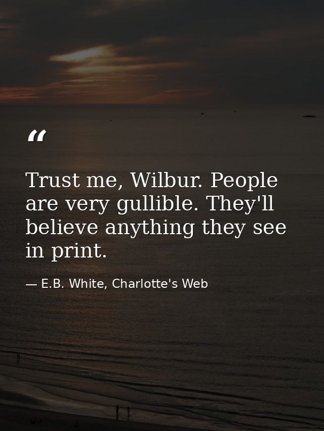 Trust me, Wilbur. People are very gullible. They'll believe anything they see in print. — E.B. White, Charlotte's Web