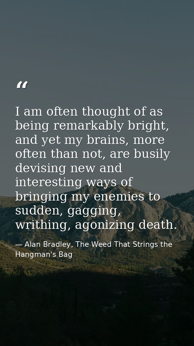 I am often thought of as being remarkably bright, and yet my brains, more often than not, are busily devising new and in — Alan Bradley, The Weed That Strings the Hangman's Bag