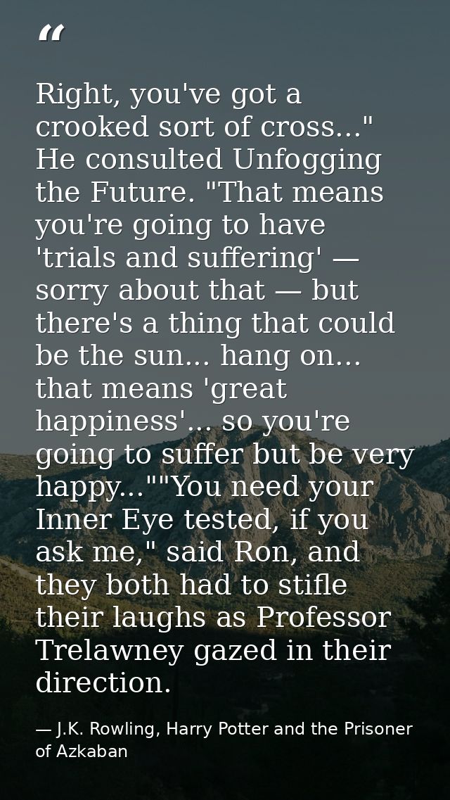 Right, you've got a crooked sort of cross..." He consulted Unfogging the Future. "That means you're going to have 'trial — J.K. Rowling, Harry Potter and the Prisoner of Azkaban