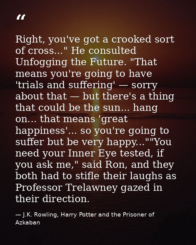 Right, you've got a crooked sort of cross..." He consulted Unfogging the Future. "That means you're going to have 'trial — J.K. Rowling, Harry Potter and the Prisoner of Azkaban