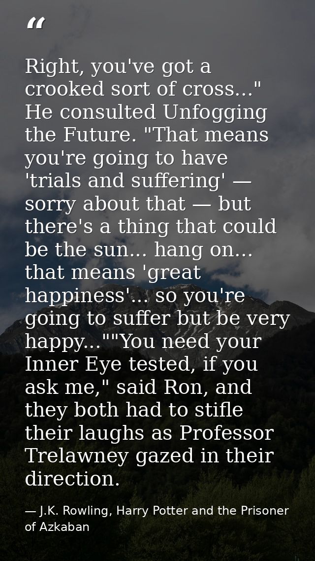 Right, you've got a crooked sort of cross..." He consulted Unfogging the Future. "That means you're going to have 'trial — J.K. Rowling, Harry Potter and the Prisoner of Azkaban