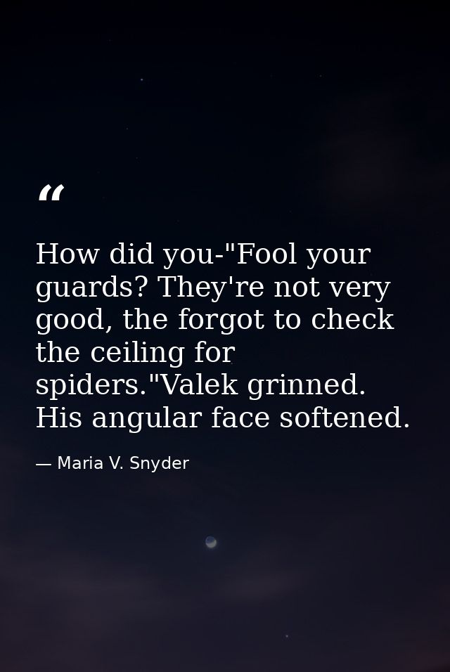 How did you-"Fool your guards? They're not very good, the forgot to check the ceiling for spiders."Valek grinned. His an — Maria V. Snyder