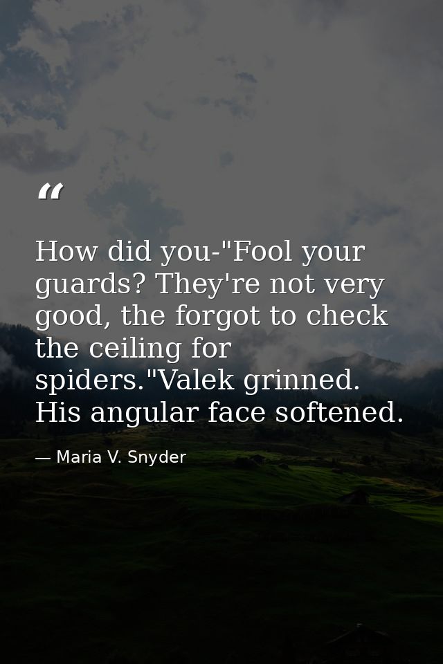 How did you-"Fool your guards? They're not very good, the forgot to check the ceiling for spiders."Valek grinned. His an — Maria V. Snyder
