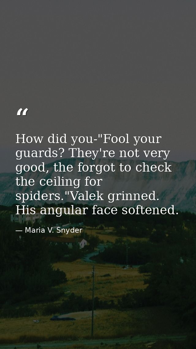 How did you-"Fool your guards? They're not very good, the forgot to check the ceiling for spiders."Valek grinned. His an — Maria V. Snyder