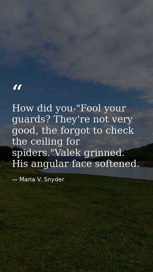 How did you-"Fool your guards? They're not very good, the forgot to check the ceiling for spiders."Valek grinned. His an — Maria V. Snyder
