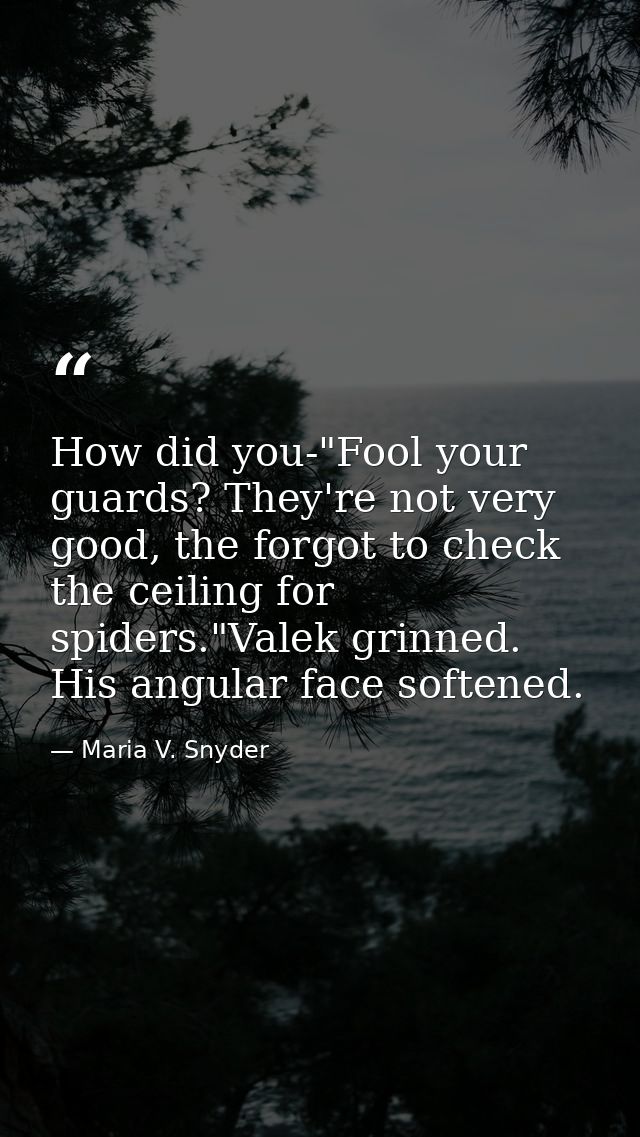 How did you-"Fool your guards? They're not very good, the forgot to check the ceiling for spiders."Valek grinned. His an — Maria V. Snyder