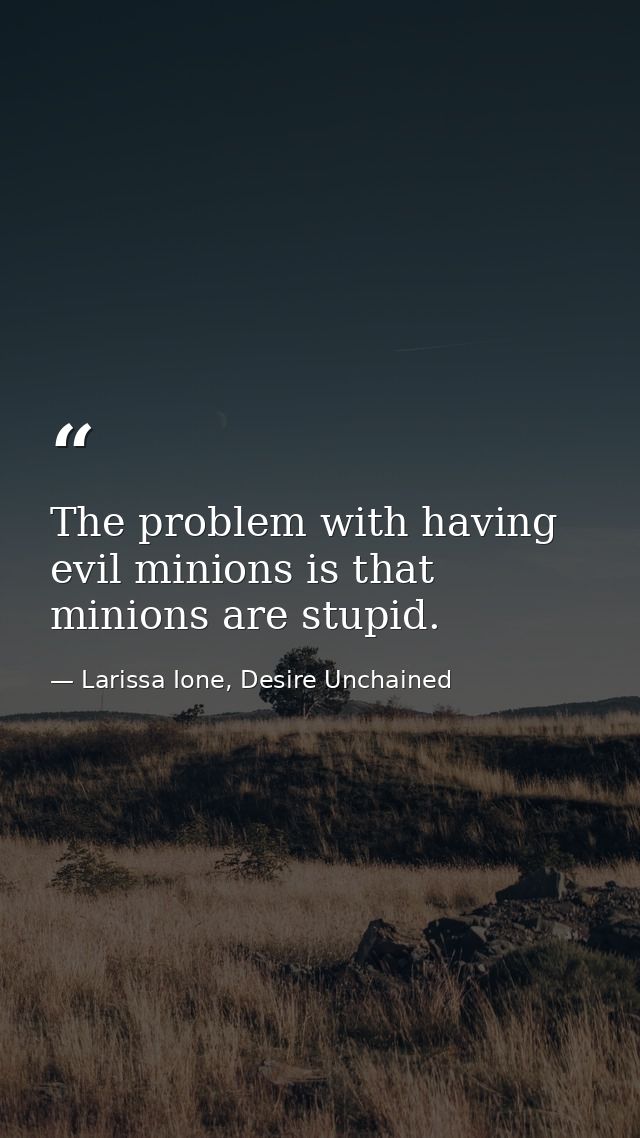 The problem with having evil minions is that minions are stupid. — Larissa Ione, Desire Unchained