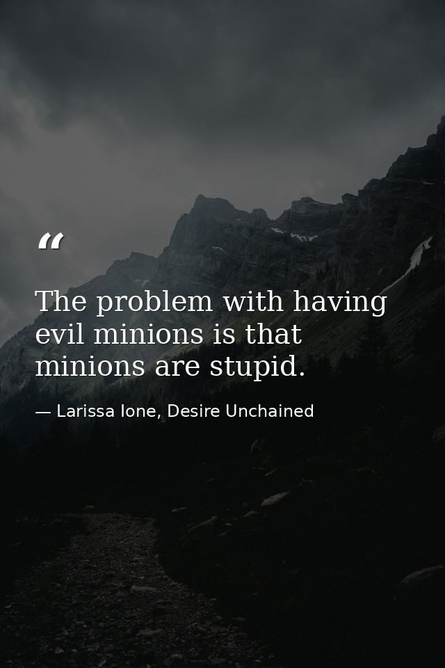 The problem with having evil minions is that minions are stupid. — Larissa Ione, Desire Unchained
