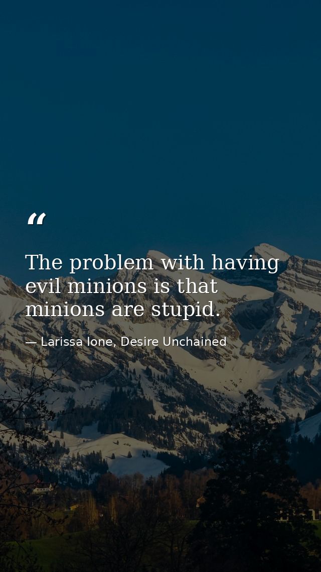 The problem with having evil minions is that minions are stupid. — Larissa Ione, Desire Unchained