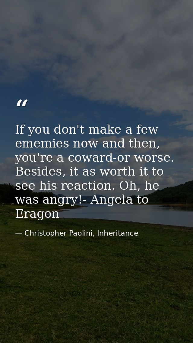 If you don't make a few ememies now and then, you're a coward-or worse. Besides, it as worth it to see his reaction. Oh, — Christopher Paolini, Inheritance