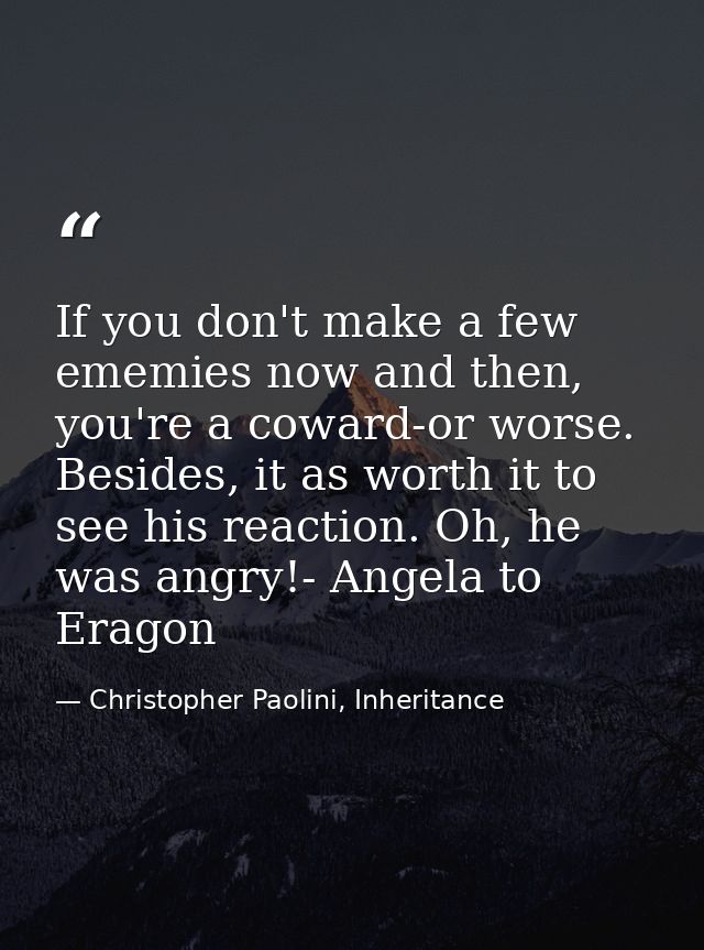 If you don't make a few ememies now and then, you're a coward-or worse. Besides, it as worth it to see his reaction. Oh, — Christopher Paolini, Inheritance