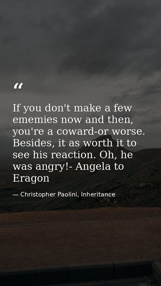 If you don't make a few ememies now and then, you're a coward-or worse. Besides, it as worth it to see his reaction. Oh, — Christopher Paolini, Inheritance