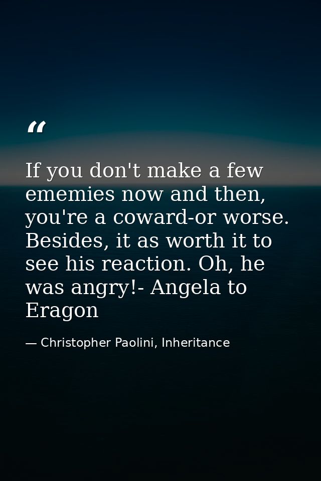 If you don't make a few ememies now and then, you're a coward-or worse. Besides, it as worth it to see his reaction. Oh, — Christopher Paolini, Inheritance
