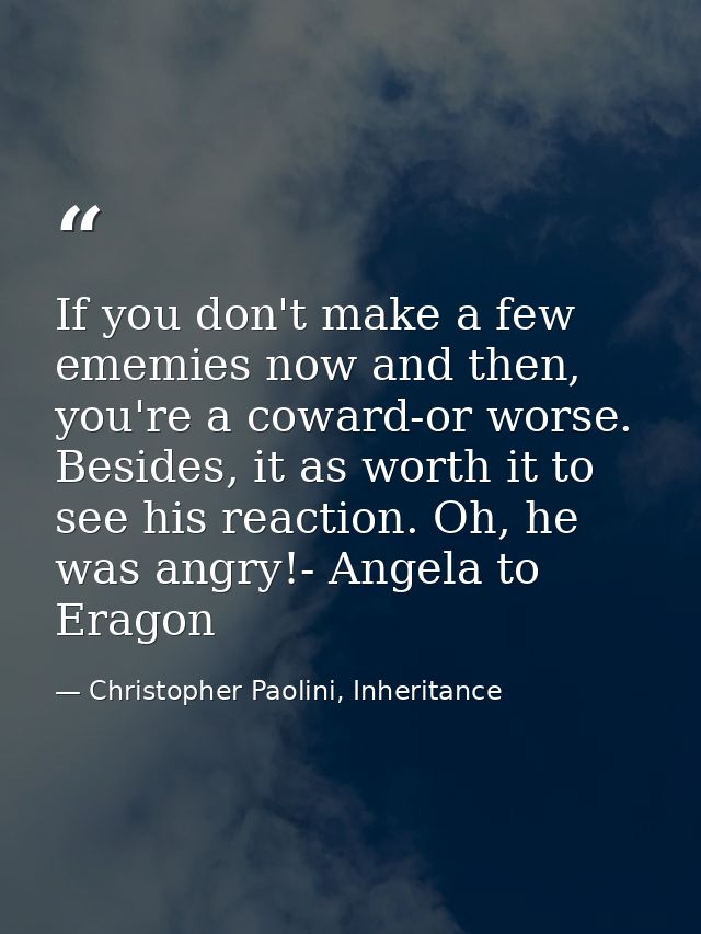 If you don't make a few ememies now and then, you're a coward-or worse. Besides, it as worth it to see his reaction. Oh, — Christopher Paolini, Inheritance