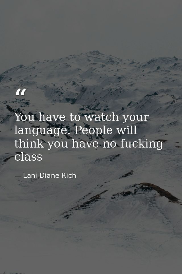 You have to watch your language. People will think you have no fucking class — Lani Diane Rich