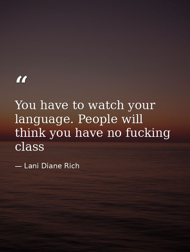 You have to watch your language. People will think you have no fucking class — Lani Diane Rich
