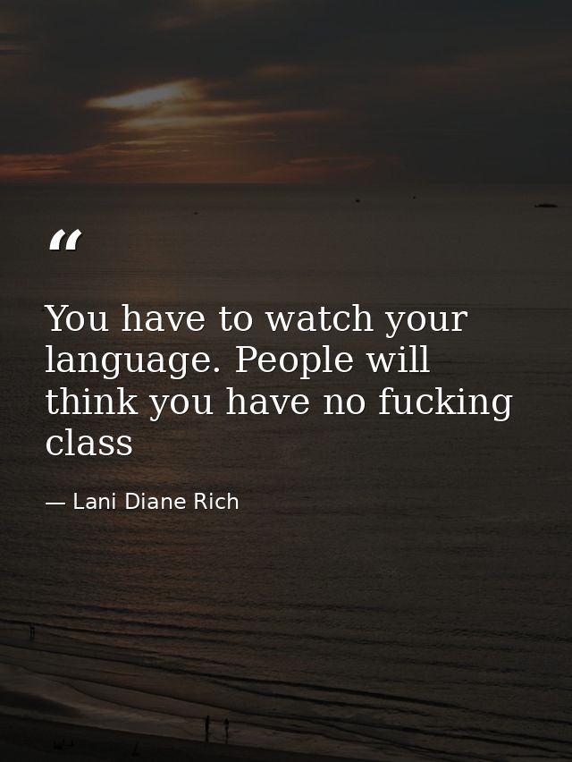 You have to watch your language. People will think you have no fucking class — Lani Diane Rich