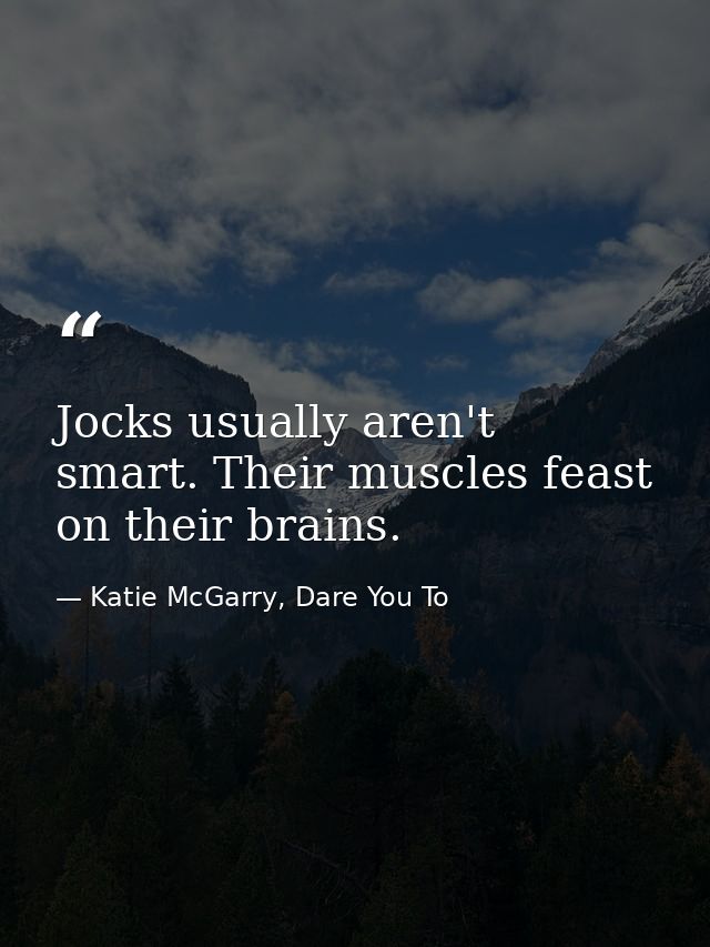 Jocks usually aren't smart. Their muscles feast on their brains. — Katie McGarry, Dare You To