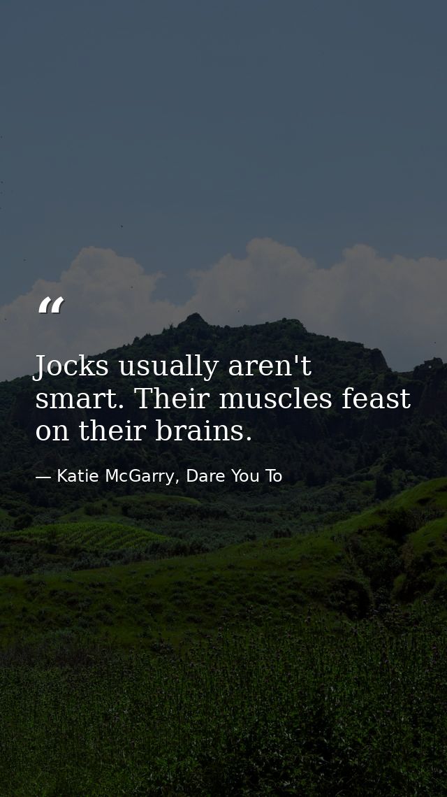 Jocks usually aren't smart. Their muscles feast on their brains. — Katie McGarry, Dare You To