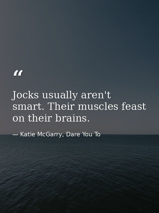 Jocks usually aren't smart. Their muscles feast on their brains. — Katie McGarry, Dare You To