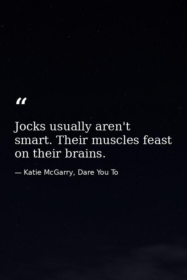 Jocks usually aren't smart. Their muscles feast on their brains. — Katie McGarry, Dare You To