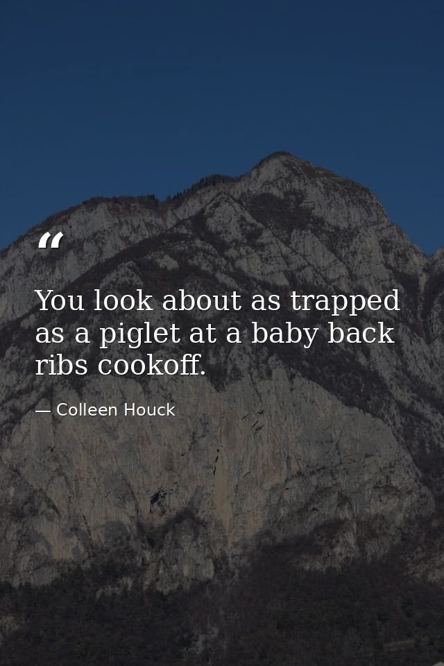 You look about as trapped as a piglet at a baby back ribs cookoff. — Colleen Houck