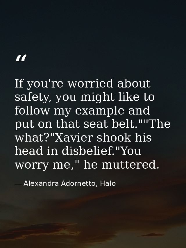 If you're worried about safety, you might like to follow my example and put on that seat belt.""The what?"Xavier shook h — Alexandra Adornetto, Halo