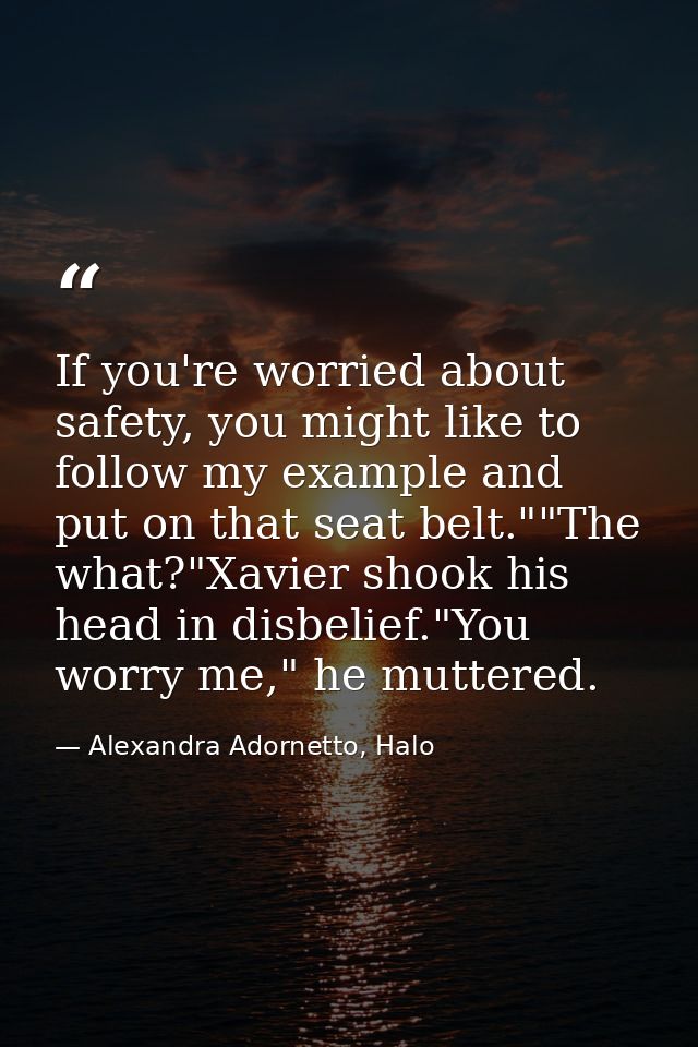 If you're worried about safety, you might like to follow my example and put on that seat belt.""The what?"Xavier shook h — Alexandra Adornetto, Halo